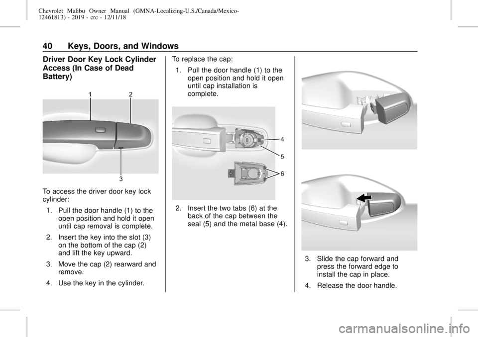 CHEVROLET MALIBU 2019 Owners Guide Chevrolet Malibu Owner Manual (GMNA-Localizing-U.S./Canada/Mexico-
12461813) - 2019 - crc - 12/11/18
40 Keys, Doors, and Windows
Driver Door Key Lock Cylinder
Access (In Case of Dead
Battery)
To acces CHEVROLET MALIBU 2019 Owners Guide Chevrolet Malibu Owner Manual (GMNA-Localizing-U.S./Canada/Mexico-
12461813) - 2019 - crc - 12/11/18
40 Keys, Doors, and Windows
Driver Door Key Lock Cylinder
Access (In Case of Dead
Battery)
To acces