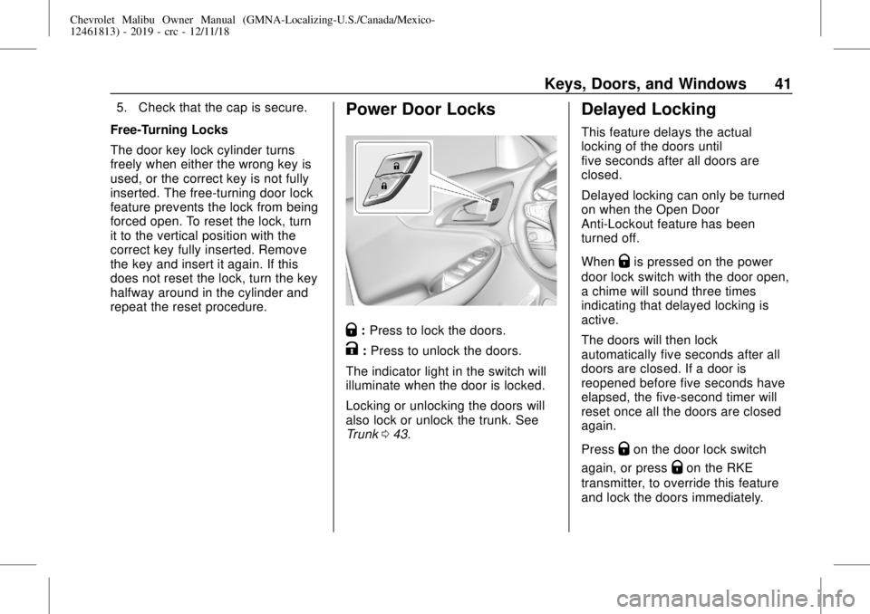 CHEVROLET MALIBU 2019 Service Manual Chevrolet Malibu Owner Manual (GMNA-Localizing-U.S./Canada/Mexico-
12461813) - 2019 - crc - 12/11/18
Keys, Doors, and Windows 41
5. Check that the cap is secure.
Free-Turning Locks
The door key lock c CHEVROLET MALIBU 2019 Service Manual Chevrolet Malibu Owner Manual (GMNA-Localizing-U.S./Canada/Mexico-
12461813) - 2019 - crc - 12/11/18
Keys, Doors, and Windows 41
5. Check that the cap is secure.
Free-Turning Locks
The door key lock c