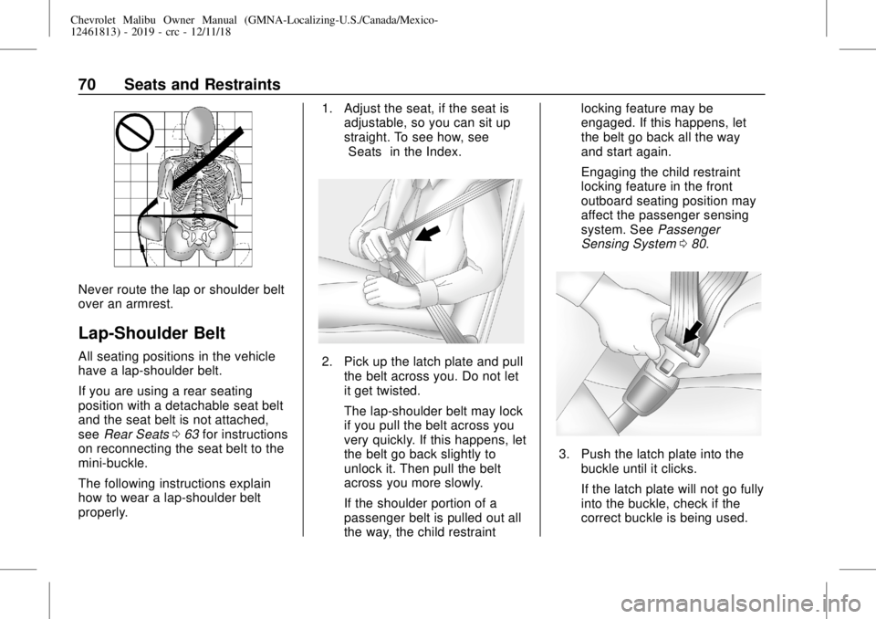 CHEVROLET MALIBU 2019 Owners Guide Chevrolet Malibu Owner Manual (GMNA-Localizing-U.S./Canada/Mexico-
12461813) - 2019 - crc - 12/11/18
70 Seats and Restraints
Never route the lap or shoulder belt
over an armrest.
Lap-Shoulder Belt
All