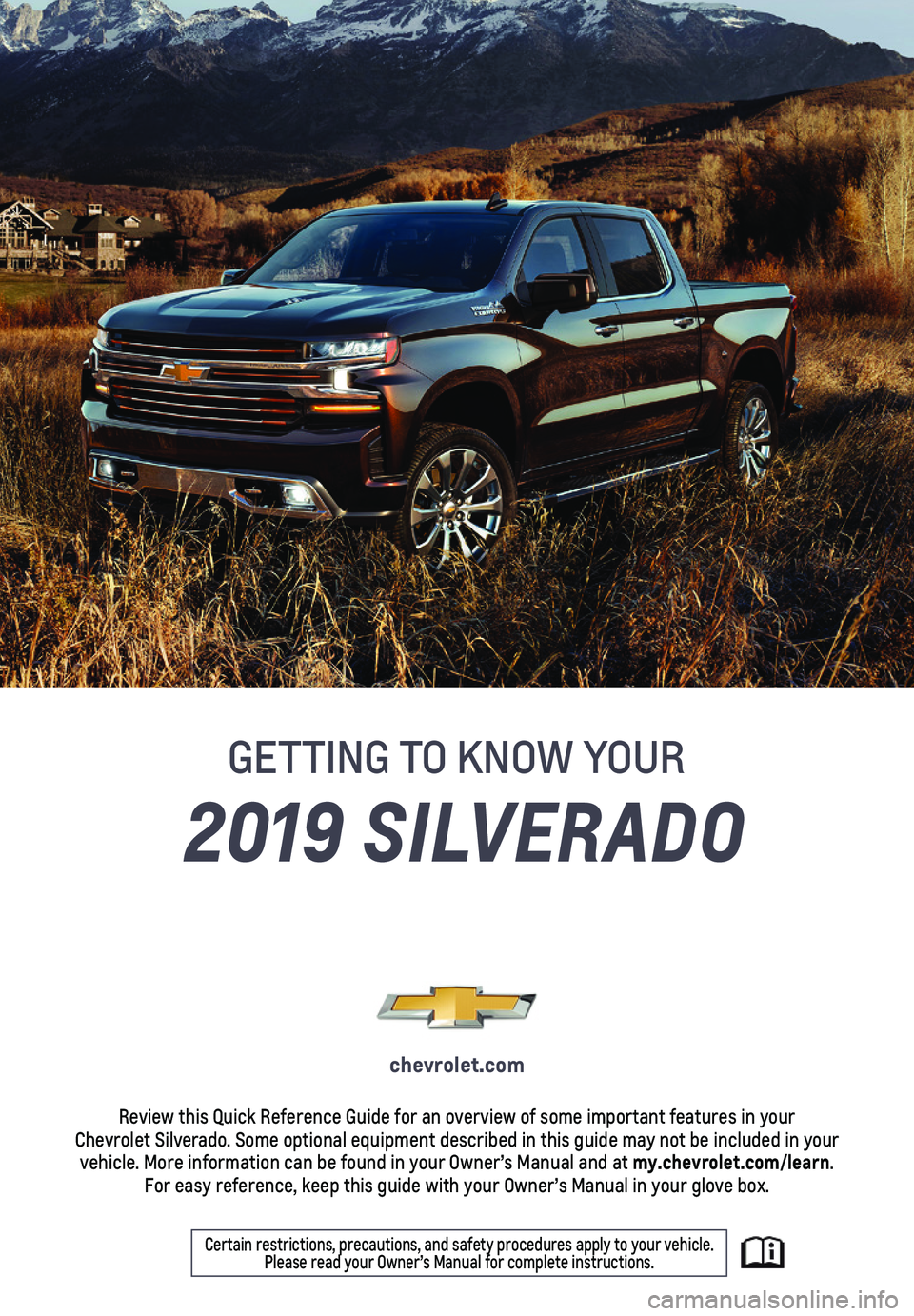 CHEVROLET SILVERADO 2019  Get To Know Guide 1
Certain restrictions, precautions, and safety procedures apply to your v\
ehicle.  Please read your Owner’s Manual for complete instructions.
2019 SILVERADO
chevrolet.com
Review this Quick Referen
