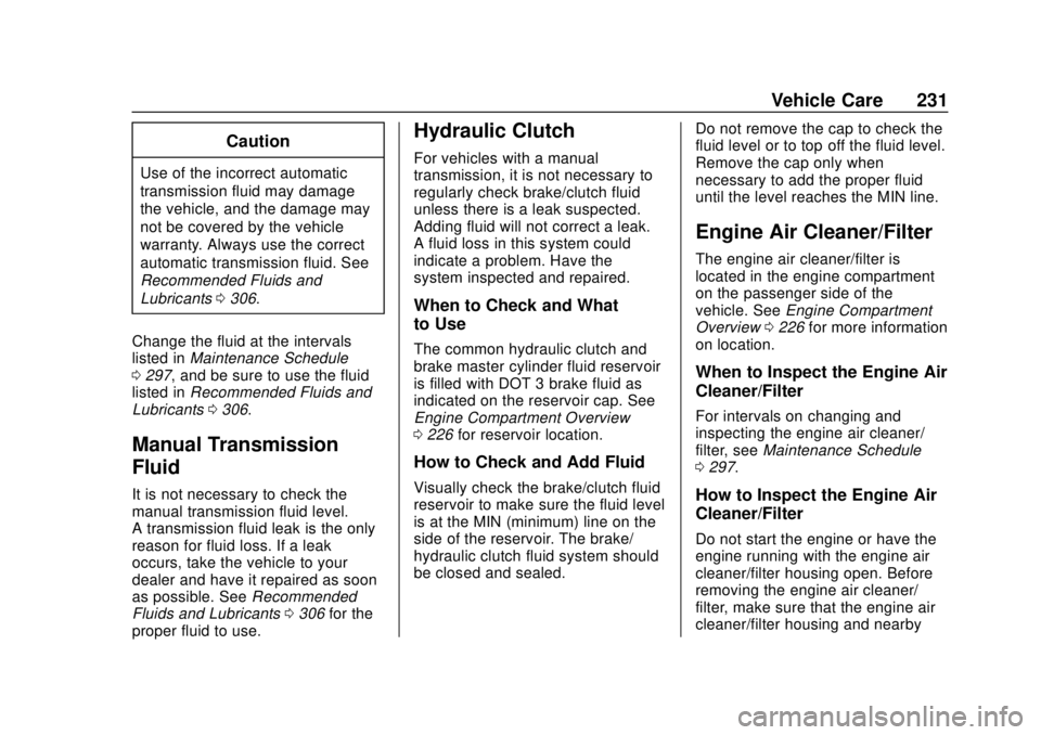 CHEVROLET SONIC 2019 Owners Manual Chevrolet Sonic Owner Manual (GMNA-Localizing-U.S./Canada-12461769) -
2019 - crc - 5/21/18
Vehicle Care 231
Caution
Use of the incorrect automatic
transmission fluid may damage
the vehicle, and the da CHEVROLET SONIC 2019 Owners Manual Chevrolet Sonic Owner Manual (GMNA-Localizing-U.S./Canada-12461769) -
2019 - crc - 5/21/18
Vehicle Care 231
Caution
Use of the incorrect automatic
transmission fluid may damage
the vehicle, and the da
