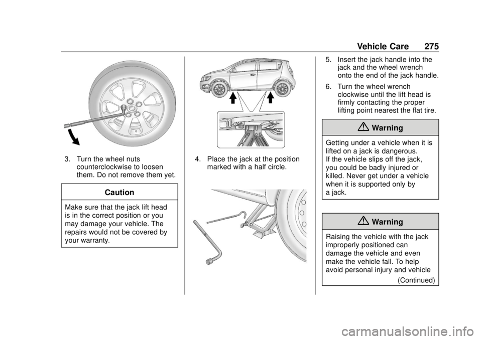 CHEVROLET SONIC 2019 Owners Manual Chevrolet Sonic Owner Manual (GMNA-Localizing-U.S./Canada-12461769) -
2019 - crc - 5/21/18
Vehicle Care 275
3. Turn the wheel nutscounterclockwise to loosen
them. Do not remove them yet.
Caution
Make CHEVROLET SONIC 2019 Owners Manual Chevrolet Sonic Owner Manual (GMNA-Localizing-U.S./Canada-12461769) -
2019 - crc - 5/21/18
Vehicle Care 275
3. Turn the wheel nutscounterclockwise to loosen
them. Do not remove them yet.
Caution
Make