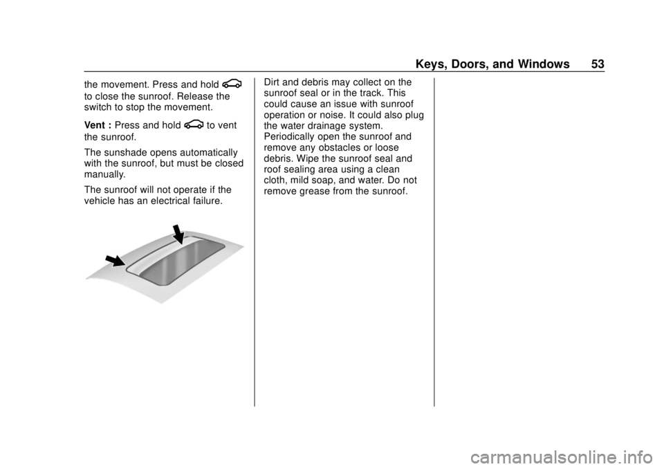CHEVROLET SONIC 2019 Workshop Manual Chevrolet Sonic Owner Manual (GMNA-Localizing-U.S./Canada-12461769) -
2019 - crc - 5/21/18
Keys, Doors, and Windows 53
the movement. Press and holdg
to close the sunroof. Release the
switch to stop th CHEVROLET SONIC 2019 Workshop Manual Chevrolet Sonic Owner Manual (GMNA-Localizing-U.S./Canada-12461769) -
2019 - crc - 5/21/18
Keys, Doors, and Windows 53
the movement. Press and holdg
to close the sunroof. Release the
switch to stop th