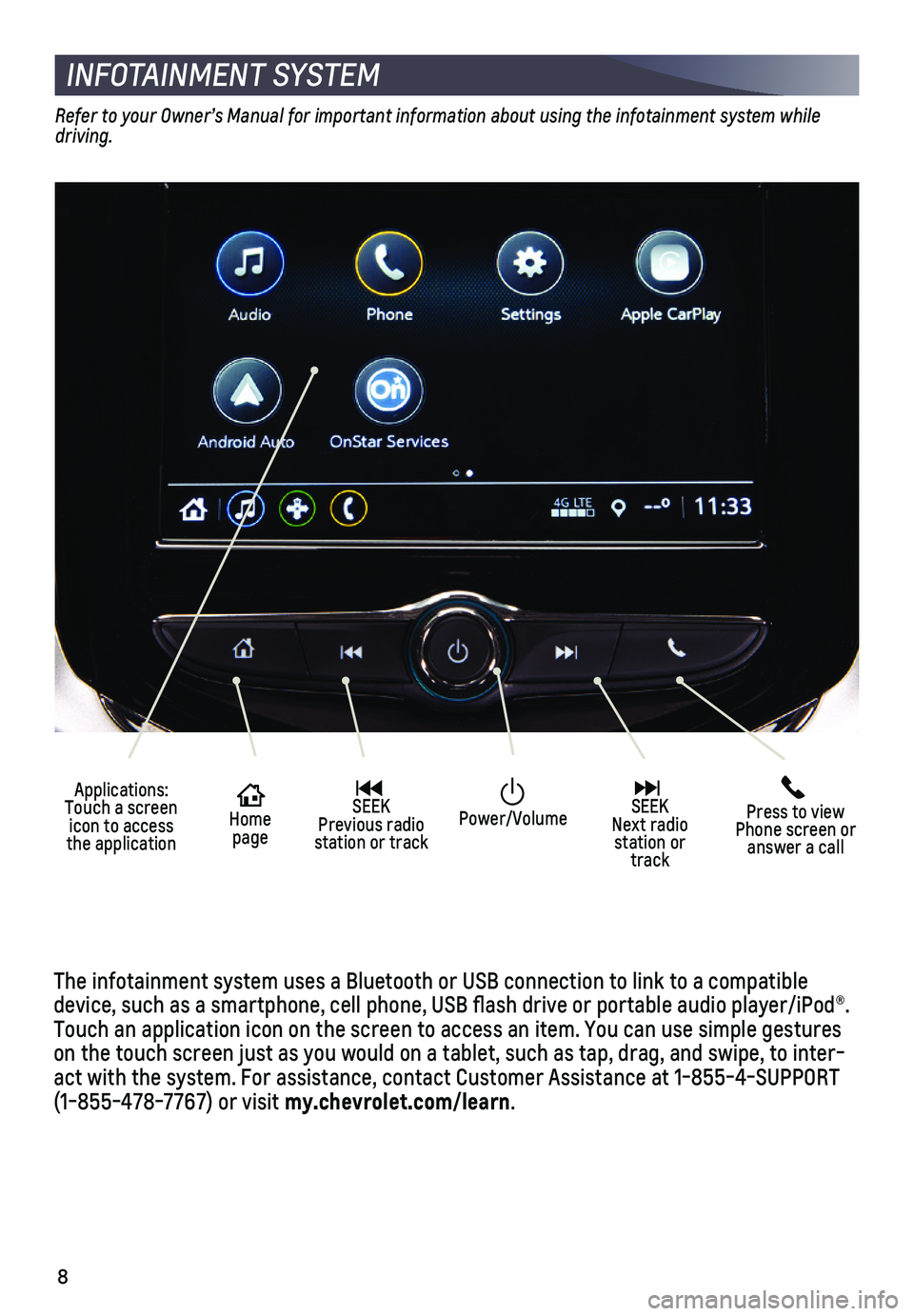 CHEVROLET SONIC 2019  Get To Know Guide 8
INFOTAINMENT SYSTEM
Refer to your Owner’s Manual for important information about using the infotainment system while driving.
The infotainment system uses a Bluetooth or USB connection to link to 