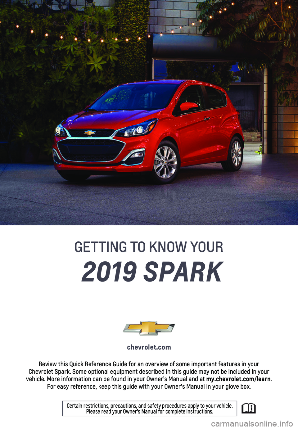 CHEVROLET SPARK 2019  Get To Know Guide 1
2019 SPARK
GETTING TO KNOW YOUR
chevrolet.com
Review this Quick Reference Guide for an overview of some important feat\
ures in your  Chevrolet Spark. Some optional equipment described in this guide