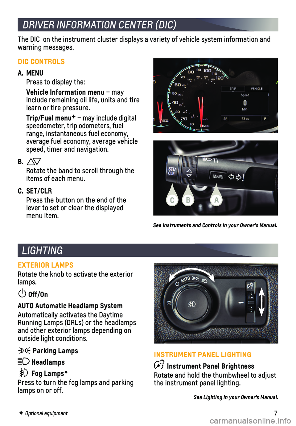 CHEVROLET SPARK 2019  Get To Know Guide 7
LIGHTING
EXTERIOR LAMPS
Rotate the knob to activate the exterior lamps.
 Off/On 
AUTO Automatic Headlamp System
Automatically activates the Daytime Running Lamps (DRLs) or the headlamps and other ex