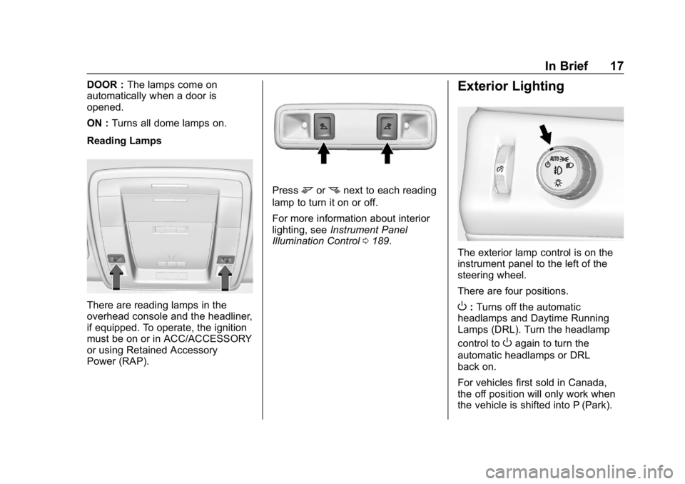 CHEVROLET TAHOE 2019 User Guide Chevrolet Tahoe/Suburban Owner Manual (GMNA-Localizing-U.S./Canada/
Mexico-12460269) - 2019 - CRC - 9/11/18
In Brief 17
DOOR :The lamps come on
automatically when a door is
opened.
ON : Turns all dome