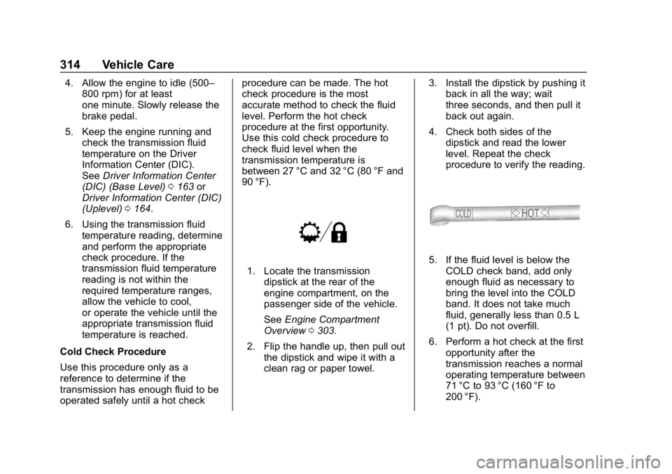 CHEVROLET TAHOE 2019  Owners Manual Chevrolet Tahoe/Suburban Owner Manual (GMNA-Localizing-U.S./Canada/
Mexico-12460269) - 2019 - CRC - 9/11/18
314 Vehicle Care
4. Allow the engine to idle (500–800 rpm) for at least
one minute. Slowly