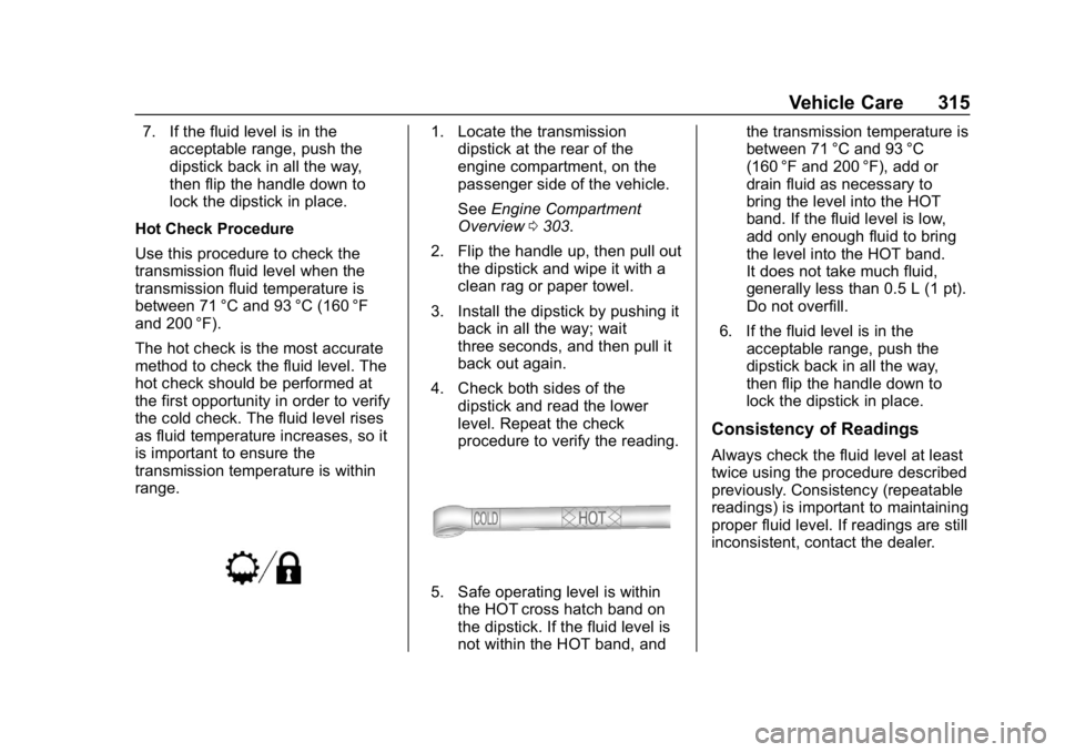 CHEVROLET TAHOE 2019  Owners Manual Chevrolet Tahoe/Suburban Owner Manual (GMNA-Localizing-U.S./Canada/
Mexico-12460269) - 2019 - CRC - 9/11/18
Vehicle Care 315
7. If the fluid level is in theacceptable range, push the
dipstick back in 