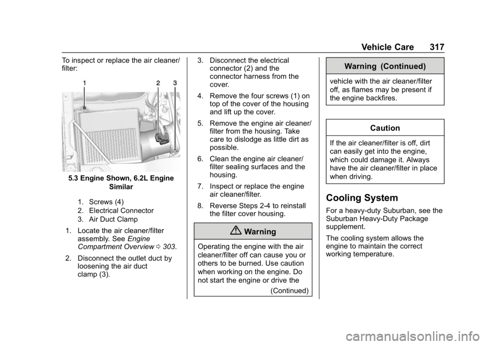 CHEVROLET TAHOE 2019  Owners Manual Chevrolet Tahoe/Suburban Owner Manual (GMNA-Localizing-U.S./Canada/
Mexico-12460269) - 2019 - CRC - 9/11/18
Vehicle Care 317
To inspect or replace the air cleaner/
filter:
5.3 Engine Shown, 6.2L Engin