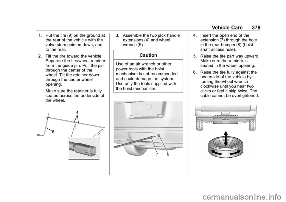 CHEVROLET TAHOE 2019 Owners Manual Chevrolet Tahoe/Suburban Owner Manual (GMNA-Localizing-U.S./Canada/
Mexico-12460269) - 2019 - CRC - 9/11/18
Vehicle Care 379
1. Put the tire (9) on the ground atthe rear of the vehicle with the
valve CHEVROLET TAHOE 2019 Owners Manual Chevrolet Tahoe/Suburban Owner Manual (GMNA-Localizing-U.S./Canada/
Mexico-12460269) - 2019 - CRC - 9/11/18
Vehicle Care 379
1. Put the tire (9) on the ground atthe rear of the vehicle with the
valve