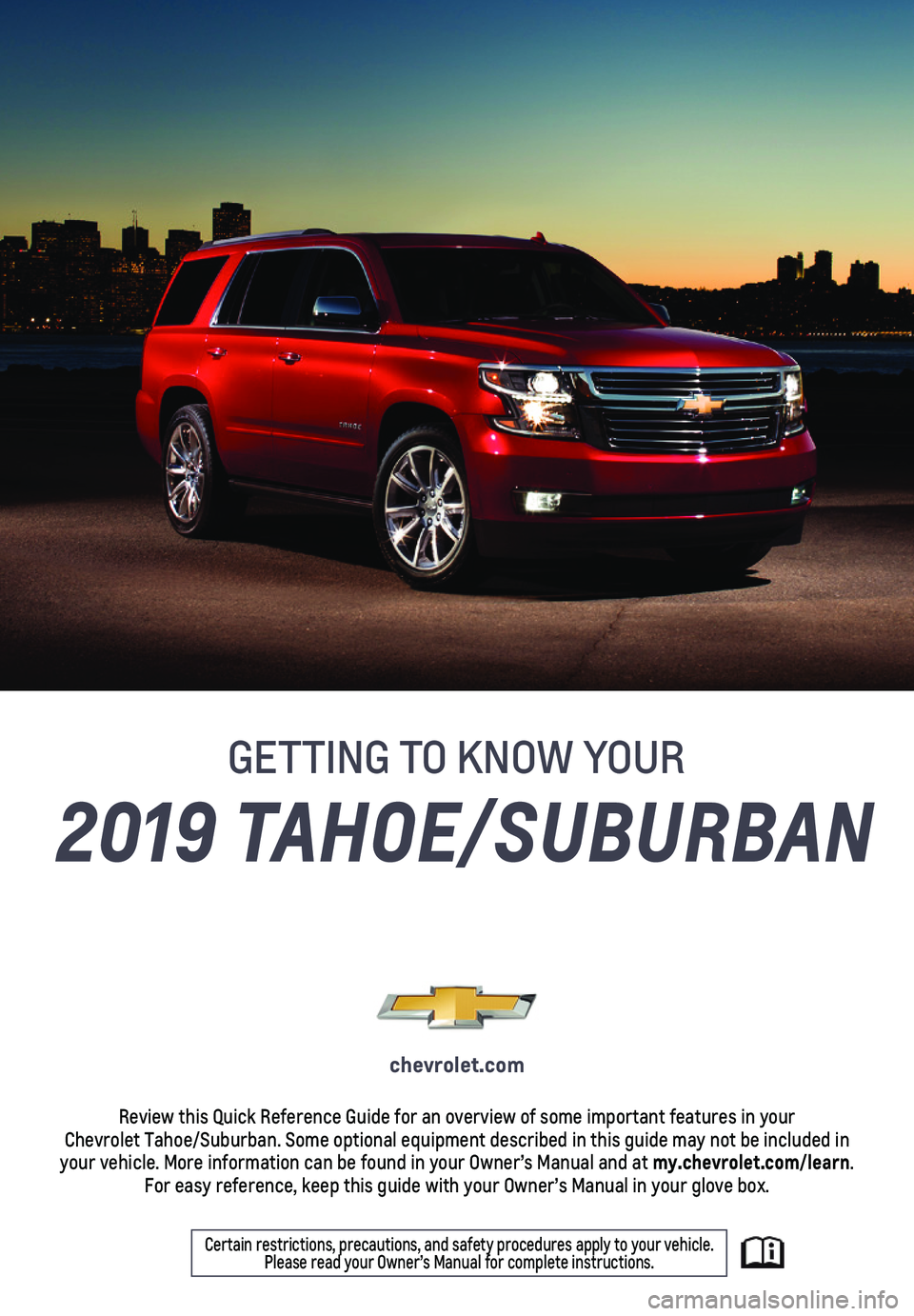 CHEVROLET TAHOE 2019  Get To Know Guide 1
2019 TAHOE/SUBURBAN
chevrolet.com
Review this Quick Reference Guide for an overview of some important feat\
ures in your  Chevrolet Tahoe/Suburban. Some optional equipment described in this guid\
e 