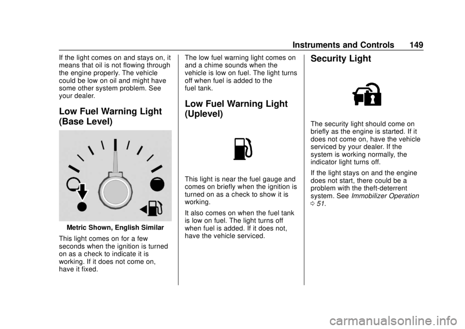 CHEVROLET TRAVERSE 2019 Owners Guide Chevrolet Traverse Owner Manual (GMNA-Localizing-U.S./Canada/Mexico-
12146157) - 2019 - CRC - 10/31/18
Instruments and Controls 149
If the light comes on and stays on, it
means that oil is not flowing