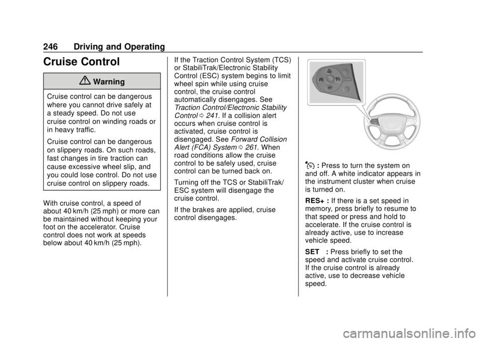 CHEVROLET TRAVERSE 2019 Owners Manual Chevrolet Traverse Owner Manual (GMNA-Localizing-U.S./Canada/Mexico-
12146157) - 2019 - CRC - 10/31/18
246 Driving and Operating
Cruise Control
{Warning
Cruise control can be dangerous
where you canno CHEVROLET TRAVERSE 2019 Owners Manual Chevrolet Traverse Owner Manual (GMNA-Localizing-U.S./Canada/Mexico-
12146157) - 2019 - CRC - 10/31/18
246 Driving and Operating
Cruise Control
{Warning
Cruise control can be dangerous
where you canno