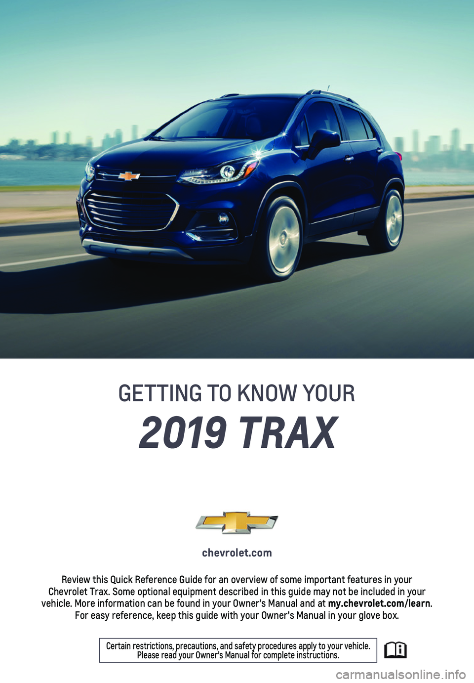 CHEVROLET TRAX 2019  Get To Know Guide 1
2019 TRAX
GETTING TO KNOW YOUR
chevrolet.com
Review this Quick Reference Guide for an overview of some important feat\
ures in your  Chevrolet Trax. Some optional equipment described in this guide m