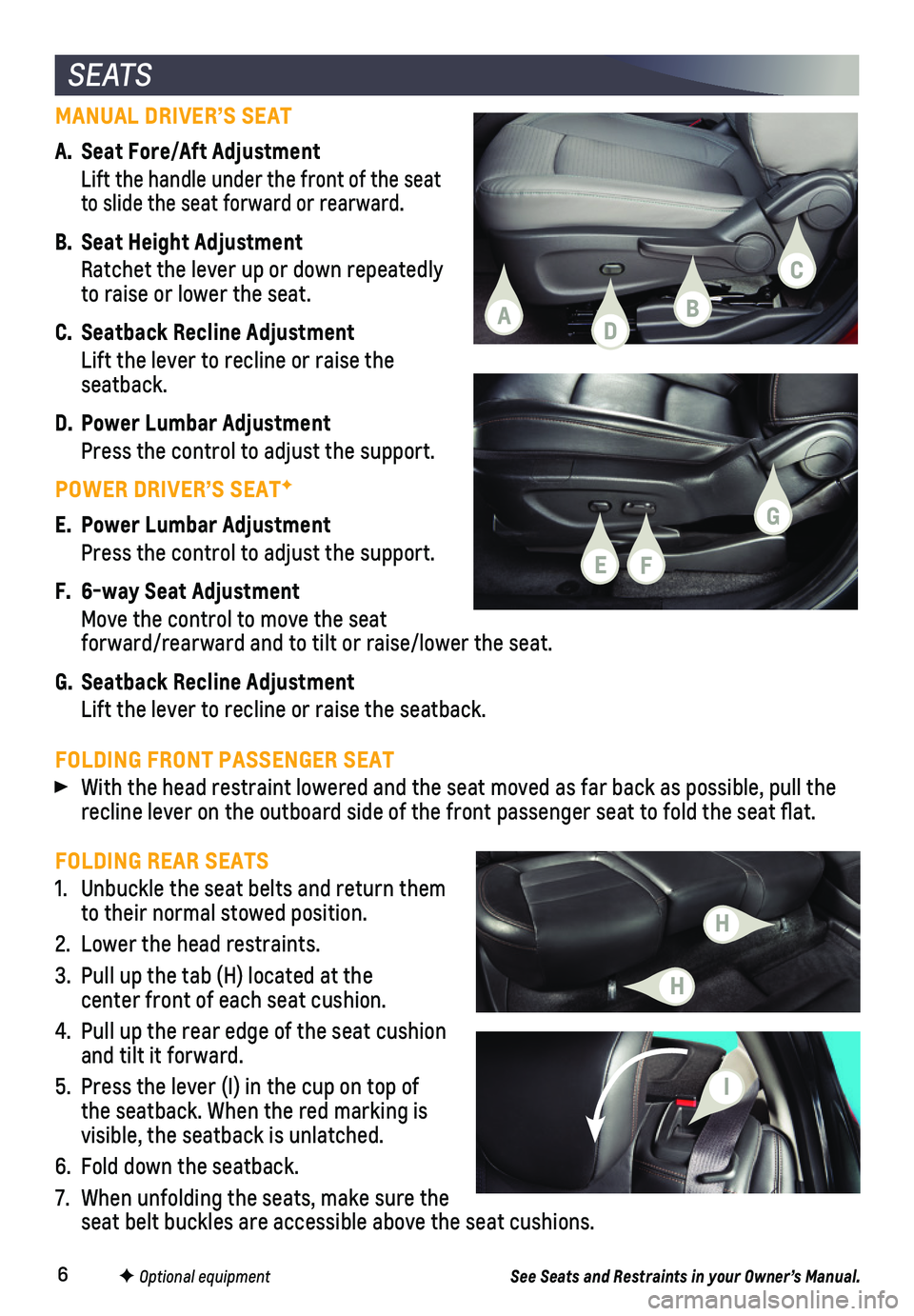 CHEVROLET TRAX 2019  Get To Know Guide 6
FOLDING REAR SEATS
1. Unbuckle the seat belts and return them to their normal stowed position.
2. Lower the head restraints.
3. Pull up the tab (H) located at the  center front of each seat cushion.