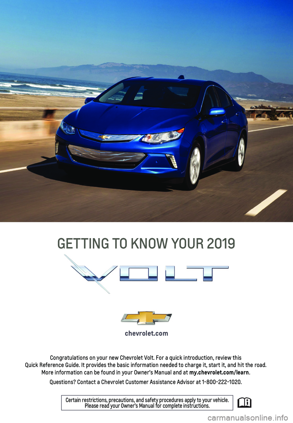 CHEVROLET VOLT 2019  Get To Know Guide 1
Congratulations on your new Chevrolet Volt. For a quick introduction, re\
view this  Quick Reference Guide. It provides the basic information needed to charg\
e it, start it, and hit the road. More 