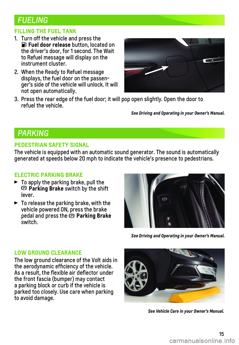 CHEVROLET VOLT 2019 Get To Know Guide 15
FUELING
PARKING
FILLING THE FUEL TANK
1. Turn off the vehicle and press the
Fuel door release button, located on the driver’s door, for 1 second. The Wait to Refuel message will display on the CHEVROLET VOLT 2019 Get To Know Guide 15
FUELING
PARKING
FILLING THE FUEL TANK
1. Turn off the vehicle and press the
Fuel door release button, located on the driver’s door, for 1 second. The Wait to Refuel message will display on the