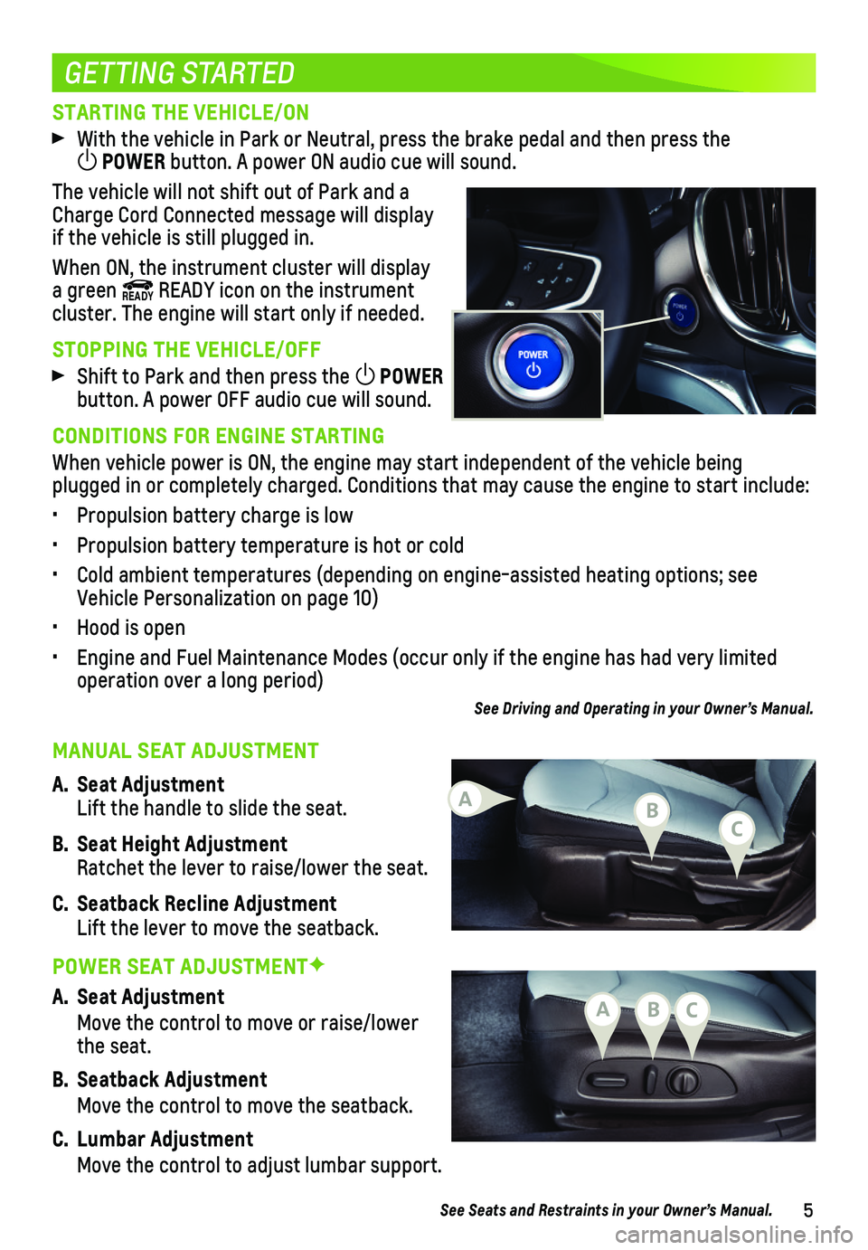 CHEVROLET VOLT 2019  Get To Know Guide 5
STARTING THE VEHICLE/ON
 With the vehicle in Park or Neutral, press the brake pedal and then press the  POWER button. A power ON audio cue will sound.
The vehicle will not shift out of Park and a C
