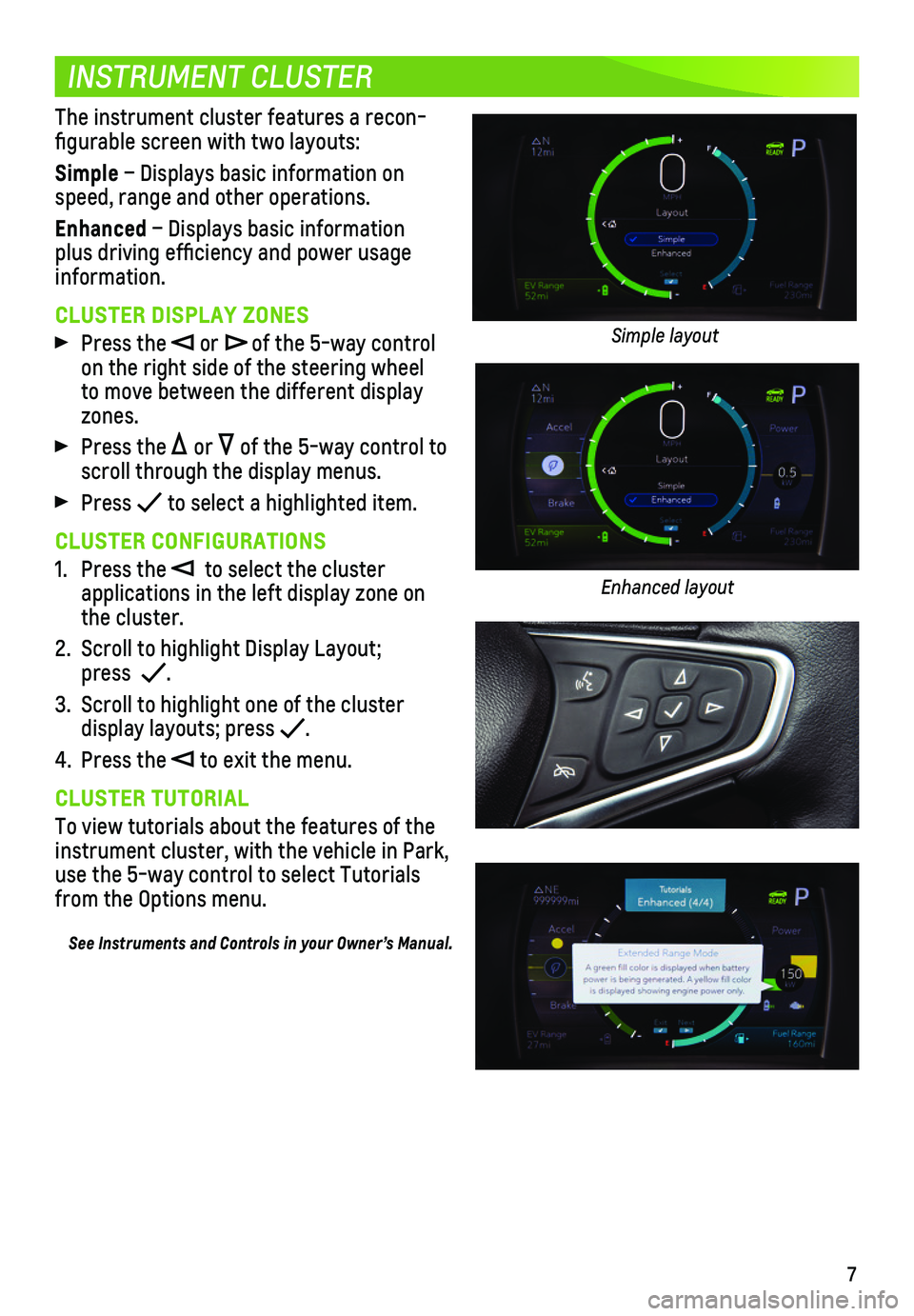 CHEVROLET VOLT 2019  Get To Know Guide 7
INSTRUMENT CLUSTER
The instrument cluster features a recon-figurable screen with two layouts:
Simple – Displays basic information on speed, range and other operations. 
Enhanced – Displays basic