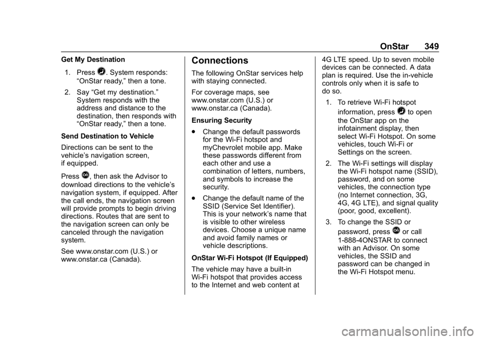 CHEVROLET BOLT EV 2018 Owners Manual Chevrolet BOLT EV Owner Manual (GMNA-Localizing-U.S./Canada/Mexico-
11434431) - 2018 - crc - 2/14/18
OnStar 349
Get My Destination1. Press
=. System responds:
“OnStar ready,” then a tone.
2. Say CHEVROLET BOLT EV 2018 Owners Manual Chevrolet BOLT EV Owner Manual (GMNA-Localizing-U.S./Canada/Mexico-
11434431) - 2018 - crc - 2/14/18
OnStar 349
Get My Destination1. Press
=. System responds:
“OnStar ready,” then a tone.
2. Say