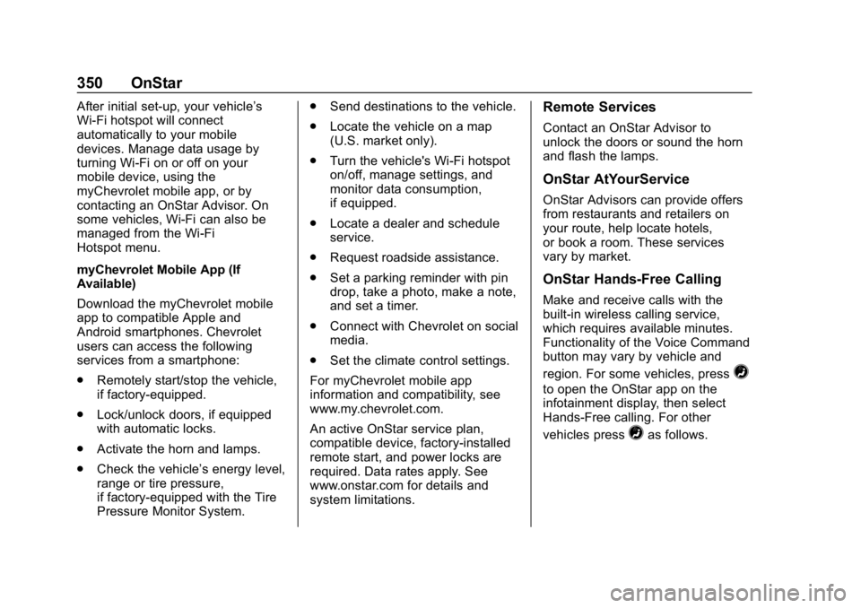 CHEVROLET BOLT EV 2018 Owners Manual Chevrolet BOLT EV Owner Manual (GMNA-Localizing-U.S./Canada/Mexico-
11434431) - 2018 - crc - 2/14/18
350 OnStar
After initial set-up, your vehicle’s
Wi-Fi hotspot will connect
automatically to your CHEVROLET BOLT EV 2018 Owners Manual Chevrolet BOLT EV Owner Manual (GMNA-Localizing-U.S./Canada/Mexico-
11434431) - 2018 - crc - 2/14/18
350 OnStar
After initial set-up, your vehicle’s
Wi-Fi hotspot will connect
automatically to your