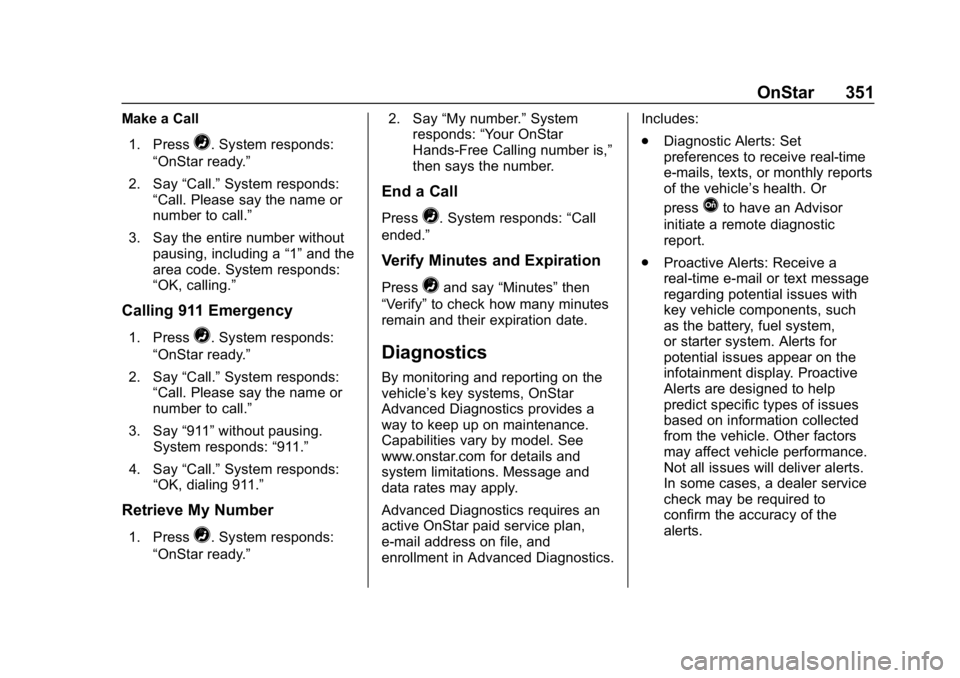 CHEVROLET BOLT EV 2018 Owners Manual Chevrolet BOLT EV Owner Manual (GMNA-Localizing-U.S./Canada/Mexico-
11434431) - 2018 - crc - 2/14/18
OnStar 351
Make a Call1. Press
=. System responds:
“OnStar ready.”
2. Say “Call.”System res CHEVROLET BOLT EV 2018 Owners Manual Chevrolet BOLT EV Owner Manual (GMNA-Localizing-U.S./Canada/Mexico-
11434431) - 2018 - crc - 2/14/18
OnStar 351
Make a Call1. Press
=. System responds:
“OnStar ready.”
2. Say “Call.”System res