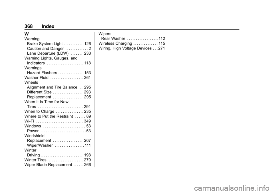 CHEVROLET BOLT EV 2018 Owners Manual Chevrolet BOLT EV Owner Manual (GMNA-Localizing-U.S./Canada/Mexico-
11434431) - 2018 - crc - 2/14/18
368 Index
W
WarningBrake System Light . . . . . . . . . . . 126
Caution and Danger . . . . . . . . CHEVROLET BOLT EV 2018 Owners Manual Chevrolet BOLT EV Owner Manual (GMNA-Localizing-U.S./Canada/Mexico-
11434431) - 2018 - crc - 2/14/18
368 Index
W
WarningBrake System Light . . . . . . . . . . . 126
Caution and Danger . . . . . . . .