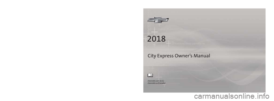 CHEVROLET CITY EXPRESS 2018  Owners Manual City Express Owner’s Manual
2018 City Express
84323699 A
C
M
Y
CM
MY
CY
CMY
K
18_CHEV_City_Express_COV_en_US_84323699A_2017JUL14.ai   1   7/11/2017   \
2:31:01 PM
18_CHEV_City_Express_COV_en_US_8432