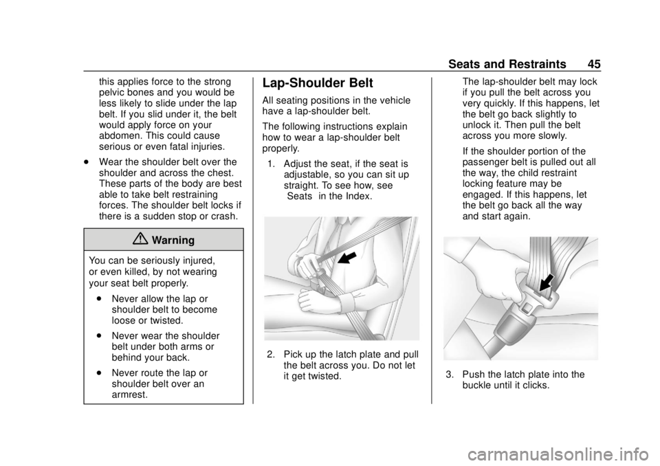 CHEVROLET CITY EXPRESS 2018 Service Manual Chevrolet City Express Owner Manual (GMNA-Localizing-U.S./Canada-
11683523) - 2018 - CRC - 7/10/17
Seats and Restraints 45
this applies force to the strong
pelvic bones and you would be
less likely to