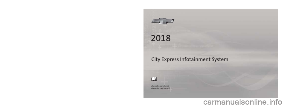 CHEVROLET CITY EXPRESS 2018  Infotainment System Guide City Express Infotainment System
84323700 A
C
M
Y
CM
MY
CY
CMY
K
18_CHEV_City_Express_Infotainment_COV_en_US_84323700A_2017JUL14.ai   1  \
 7/11/2017   2:43:12 PM
18_CHEV_City_Express_Infotainment_COV