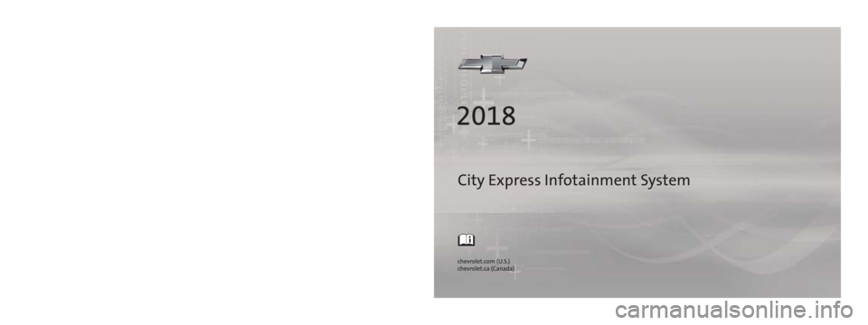 CHEVROLET CITY EXPRESS 2018 Infotainment System Guide City Express Infotainment System
84323700 A
C
M
Y
CM
MY
CY
CMY
K
18_CHEV_City_Express_Infotainment_COV_en_US_84323700A_2017JUL14.ai 1 \
7/11/2017 2:43:12 PM
18_CHEV_City_Express_Infotainment_COV CHEVROLET CITY EXPRESS 2018 Infotainment System Guide City Express Infotainment System
84323700 A
C
M
Y
CM
MY
CY
CMY
K
18_CHEV_City_Express_Infotainment_COV_en_US_84323700A_2017JUL14.ai 1 \
7/11/2017 2:43:12 PM
18_CHEV_City_Express_Infotainment_COV