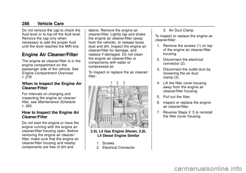 CHEVROLET COLORADO 2018 Owners Manual Chevrolet Colorado Owner Manual (GMNA-Localizing-U.S./Canada/Mexico-
11349743) - 2018 - crc - 10/12/17
286 Vehicle Care
Do not remove the cap to check the
fluid level or to top-off the fluid level.
Re CHEVROLET COLORADO 2018 Owners Manual Chevrolet Colorado Owner Manual (GMNA-Localizing-U.S./Canada/Mexico-
11349743) - 2018 - crc - 10/12/17
286 Vehicle Care
Do not remove the cap to check the
fluid level or to top-off the fluid level.
Re