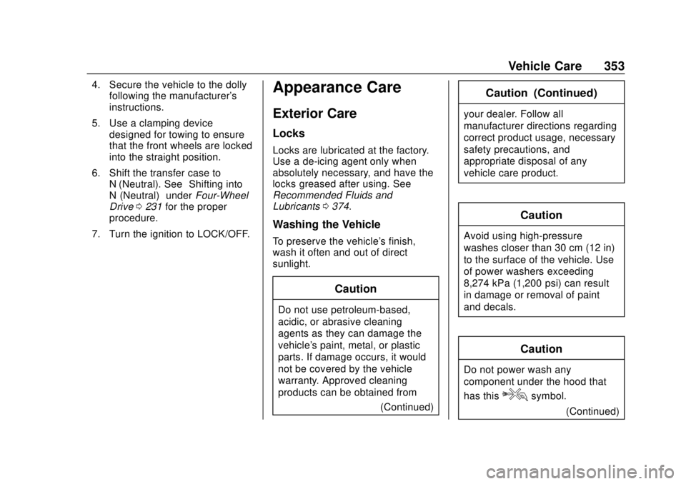 CHEVROLET COLORADO 2018 Owners Manual Chevrolet Colorado Owner Manual (GMNA-Localizing-U.S./Canada/Mexico-
11349743) - 2018 - crc - 10/12/17
Vehicle Care 353
4. Secure the vehicle to the dollyfollowing the manufacturer's
instructions. CHEVROLET COLORADO 2018 Owners Manual Chevrolet Colorado Owner Manual (GMNA-Localizing-U.S./Canada/Mexico-
11349743) - 2018 - crc - 10/12/17
Vehicle Care 353
4. Secure the vehicle to the dollyfollowing the manufacturer's
instructions.