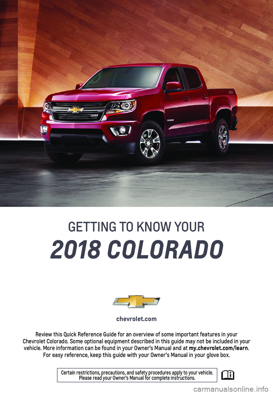 CHEVROLET COLORADO 2018  Get To Know Guide 1
2018 COLORADO
GETTING TO KNOW YOUR
chevrolet.com
Review this Quick Reference Guide for an overview of some important feat\
ures in your  Chevrolet Colorado. Some optional equipment described in this