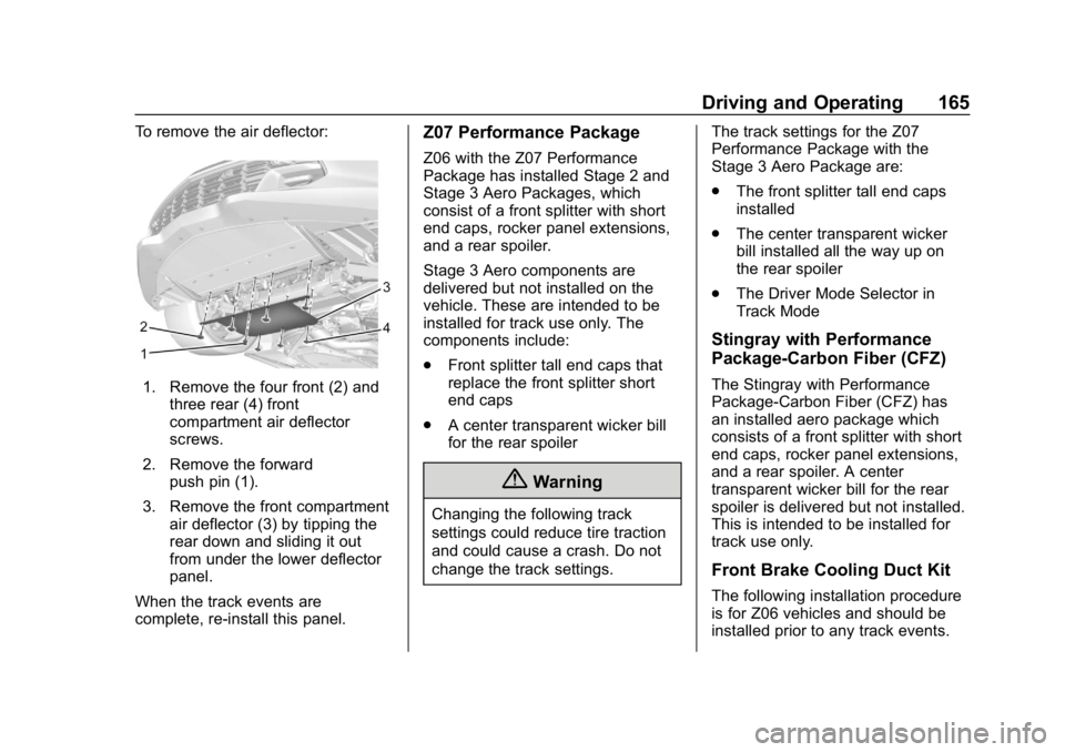 CHEVROLET CORVETTE 2018 Owners Manual Chevrolet Corvette Owner Manual (GMNA-Localizing-U.S./Canada/Mexico-
11374030) - 2018 - CRC - 11/8/17
Driving and Operating 165
To remove the air deflector:
1. Remove the four front (2) andthree rear CHEVROLET CORVETTE 2018 Owners Manual Chevrolet Corvette Owner Manual (GMNA-Localizing-U.S./Canada/Mexico-
11374030) - 2018 - CRC - 11/8/17
Driving and Operating 165
To remove the air deflector:
1. Remove the four front (2) andthree rear