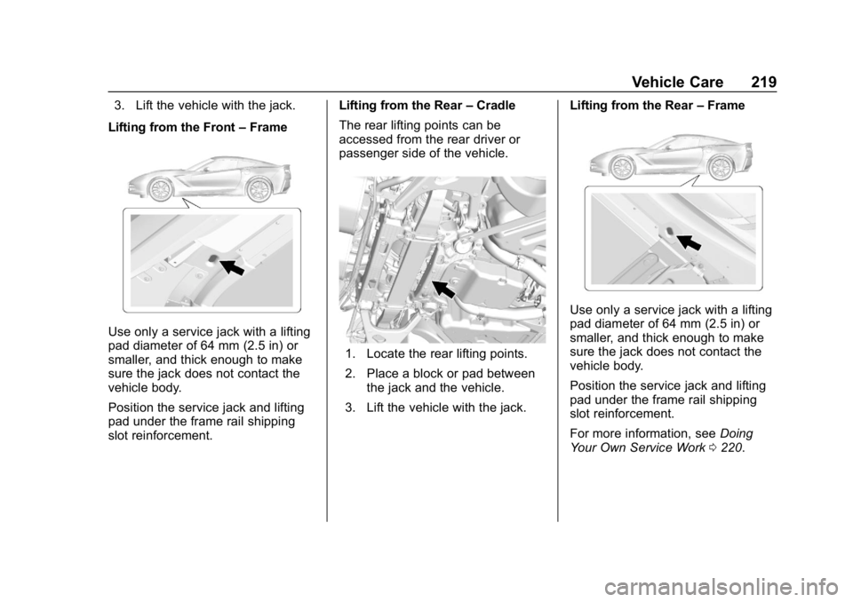 CHEVROLET CORVETTE 2018  Owners Manual Chevrolet Corvette Owner Manual (GMNA-Localizing-U.S./Canada/Mexico-
11374030) - 2018 - CRC - 11/8/17
Vehicle Care 219
3. Lift the vehicle with the jack.
Lifting from the Front –Frame
Use only a ser
