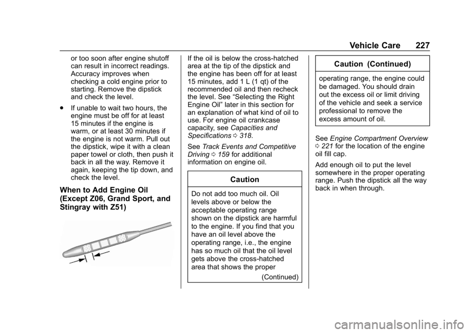 CHEVROLET CORVETTE 2018  Owners Manual Chevrolet Corvette Owner Manual (GMNA-Localizing-U.S./Canada/Mexico-
11374030) - 2018 - CRC - 11/8/17
Vehicle Care 227
or too soon after engine shutoff
can result in incorrect readings.
Accuracy impro