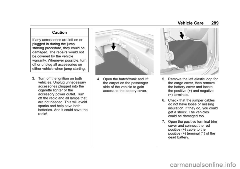 CHEVROLET CORVETTE 2018 Owners Manual Chevrolet Corvette Owner Manual (GMNA-Localizing-U.S./Canada/Mexico-
11374030) - 2018 - CRC - 11/8/17
Vehicle Care 289
Caution
If any accessories are left on or
plugged in during the jump
starting pro CHEVROLET CORVETTE 2018 Owners Manual Chevrolet Corvette Owner Manual (GMNA-Localizing-U.S./Canada/Mexico-
11374030) - 2018 - CRC - 11/8/17
Vehicle Care 289
Caution
If any accessories are left on or
plugged in during the jump
starting pro