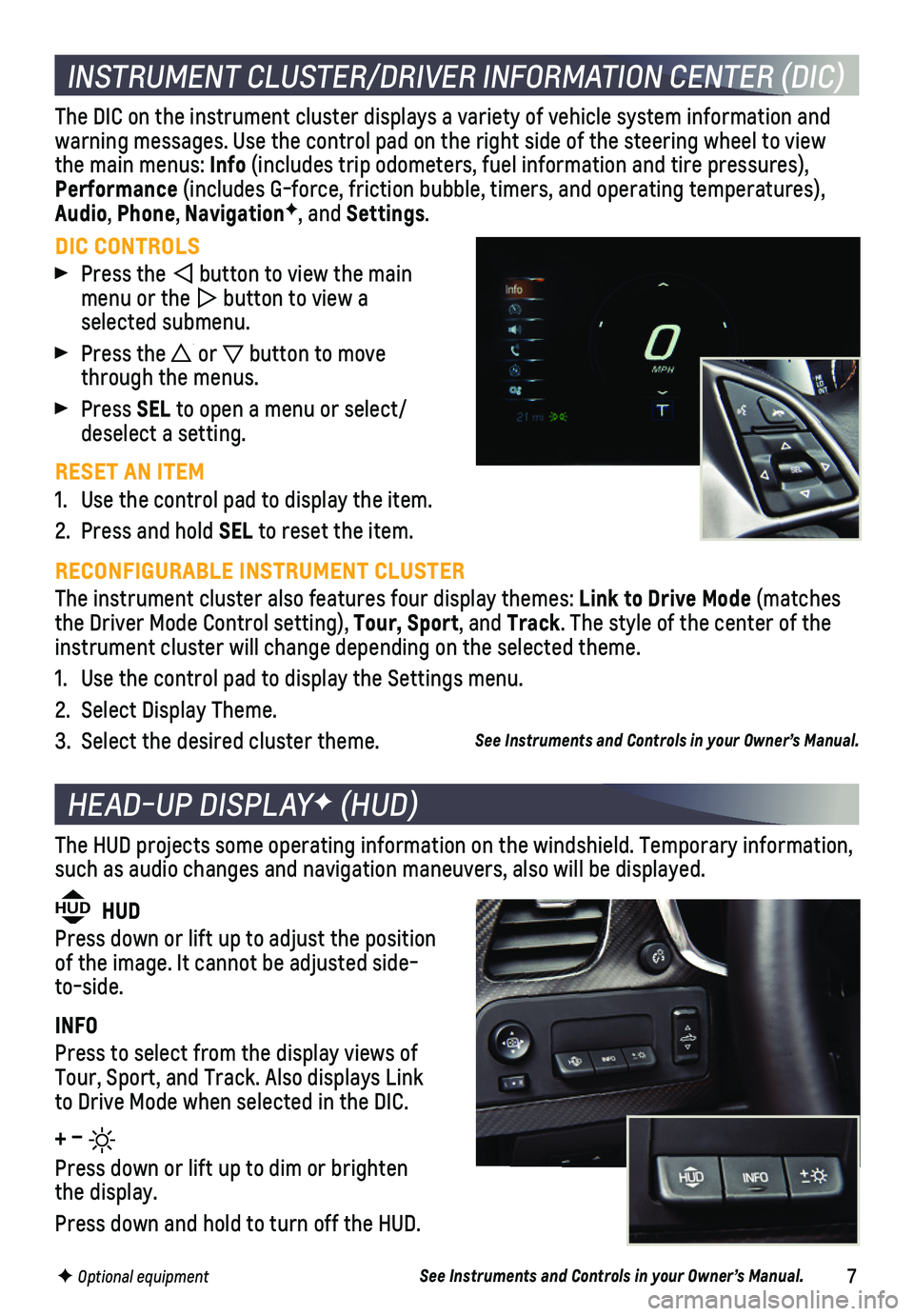 CHEVROLET CORVETTE 2018  Get To Know Guide 7
INSTRUMENT CLUSTER/DRIVER INFORMATION CENTER (DIC)
DIC CONTROLS
 Press the  button to view the main menu or the  button to view a  selected  submenu.
 Press the  or  button to move through the menus