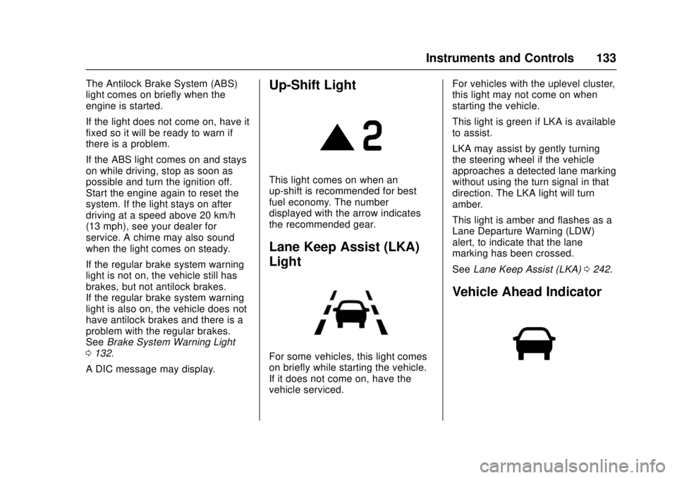 CHEVROLET CRUZE 2018 Owners Manual Chevrolet Cruze Owner Manual (GMNA-Localizing-U.S./Canada/Mexico-
11348462) - 2018 - crc - 5/15/17
Instruments and Controls 133
The Antilock Brake System (ABS)
light comes on briefly when the
engine i CHEVROLET CRUZE 2018 Owners Manual Chevrolet Cruze Owner Manual (GMNA-Localizing-U.S./Canada/Mexico-
11348462) - 2018 - crc - 5/15/17
Instruments and Controls 133
The Antilock Brake System (ABS)
light comes on briefly when the
engine i