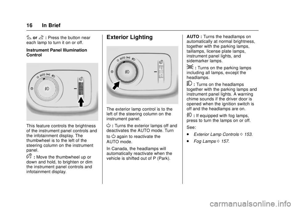 CHEVROLET CRUZE 2018 User Guide Chevrolet Cruze Owner Manual (GMNA-Localizing-U.S./Canada/Mexico-
11348462) - 2018 - crc - 5/15/17
16 In Brief
#or$:Press the button near
each lamp to turn it on or off.
Instrument Panel Illumination
