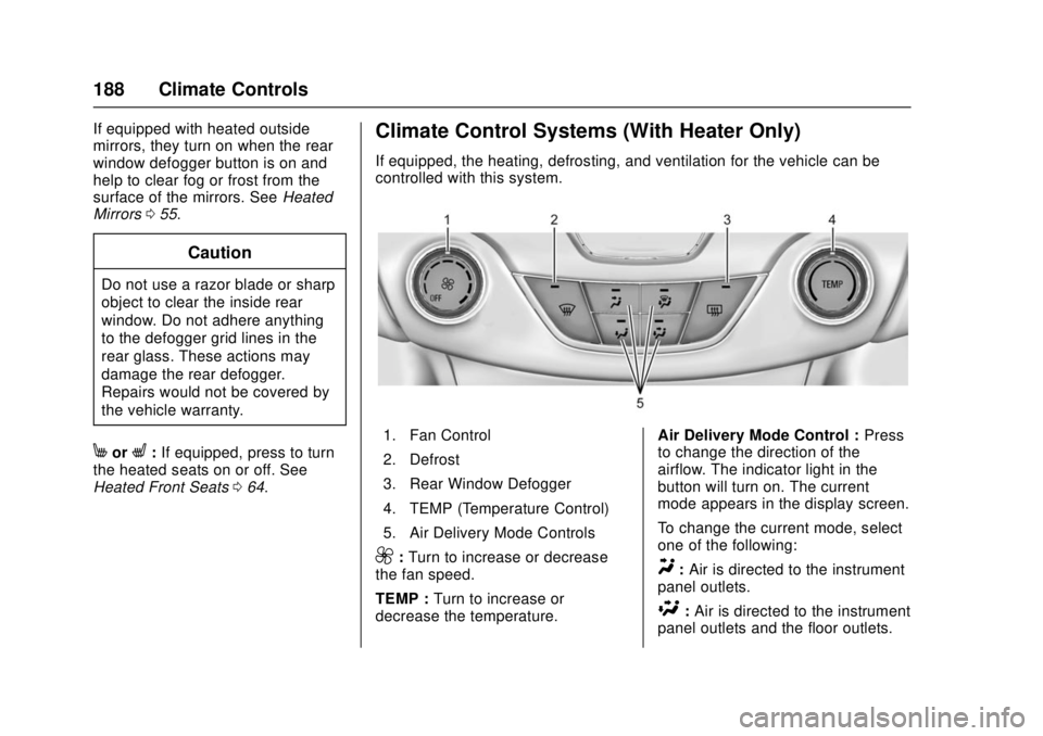 CHEVROLET CRUZE 2018 Owners Manual Chevrolet Cruze Owner Manual (GMNA-Localizing-U.S./Canada/Mexico-
11348462) - 2018 - crc - 5/15/17
188 Climate Controls
If equipped with heated outside
mirrors, they turn on when the rear
window defog CHEVROLET CRUZE 2018 Owners Manual Chevrolet Cruze Owner Manual (GMNA-Localizing-U.S./Canada/Mexico-
11348462) - 2018 - crc - 5/15/17
188 Climate Controls
If equipped with heated outside
mirrors, they turn on when the rear
window defog