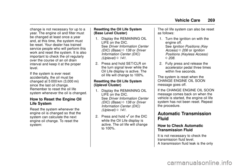 CHEVROLET CRUZE 2018 Owners Manual Chevrolet Cruze Owner Manual (GMNA-Localizing-U.S./Canada/Mexico-
11348462) - 2018 - crc - 5/15/17
Vehicle Care 269
change is not necessary for up to a
year. The engine oil and filter must
be changed CHEVROLET CRUZE 2018 Owners Manual Chevrolet Cruze Owner Manual (GMNA-Localizing-U.S./Canada/Mexico-
11348462) - 2018 - crc - 5/15/17
Vehicle Care 269
change is not necessary for up to a
year. The engine oil and filter must
be changed