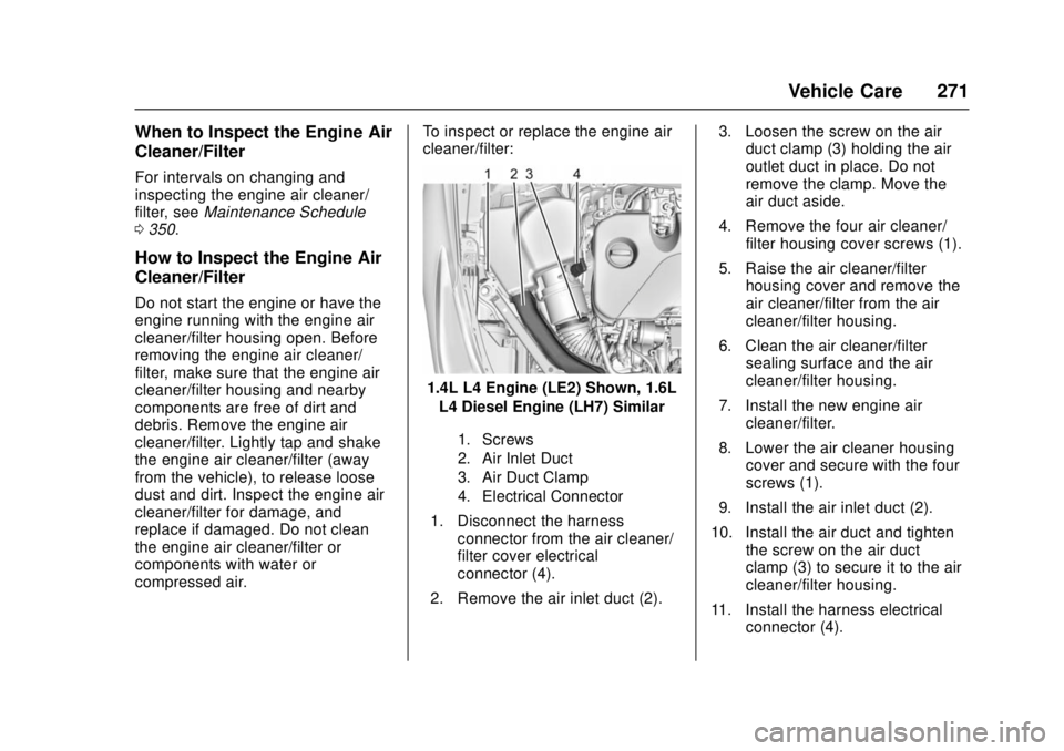 CHEVROLET CRUZE 2018 Owners Manual Chevrolet Cruze Owner Manual (GMNA-Localizing-U.S./Canada/Mexico-
11348462) - 2018 - crc - 5/15/17
Vehicle Care 271
When to Inspect the Engine Air
Cleaner/Filter
For intervals on changing and
inspecti CHEVROLET CRUZE 2018 Owners Manual Chevrolet Cruze Owner Manual (GMNA-Localizing-U.S./Canada/Mexico-
11348462) - 2018 - crc - 5/15/17
Vehicle Care 271
When to Inspect the Engine Air
Cleaner/Filter
For intervals on changing and
inspecti