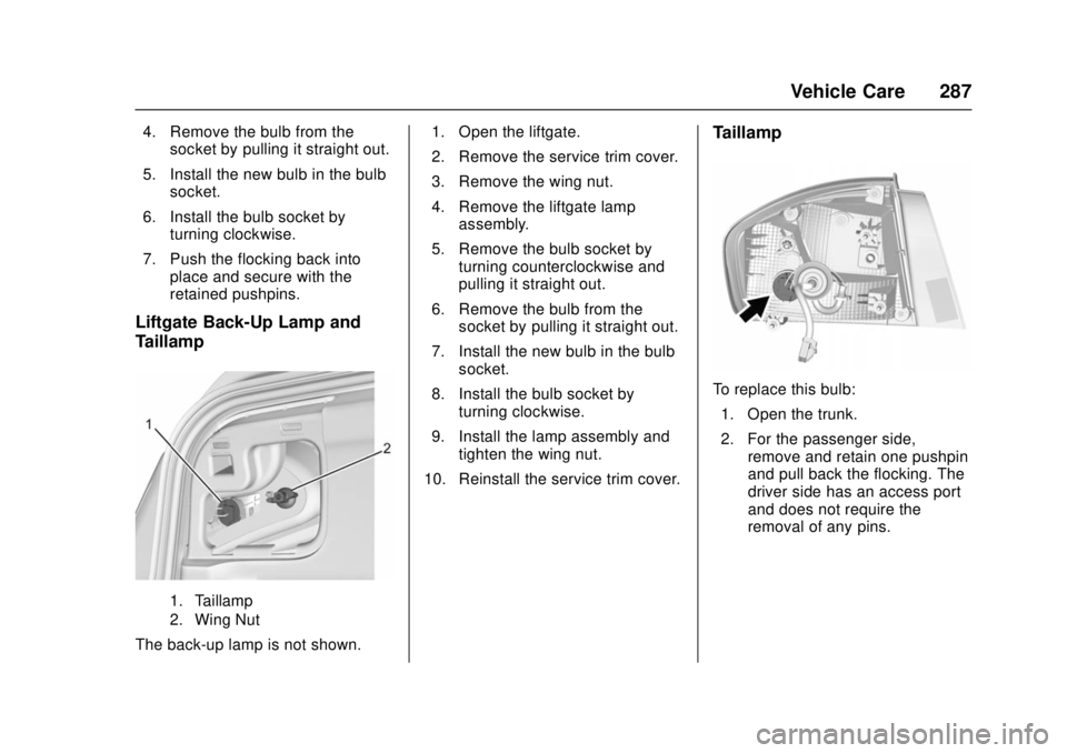 CHEVROLET CRUZE 2018  Owners Manual Chevrolet Cruze Owner Manual (GMNA-Localizing-U.S./Canada/Mexico-
11348462) - 2018 - crc - 5/15/17
Vehicle Care 287
4. Remove the bulb from thesocket by pulling it straight out.
5. Install the new bul