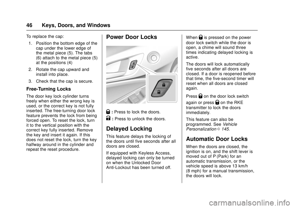CHEVROLET CRUZE 2018 Service Manual Chevrolet Cruze Owner Manual (GMNA-Localizing-U.S./Canada/Mexico-
11348462) - 2018 - crc - 5/15/17
46 Keys, Doors, and Windows
To replace the cap:1. Position the bottom edge of the cap under the lower