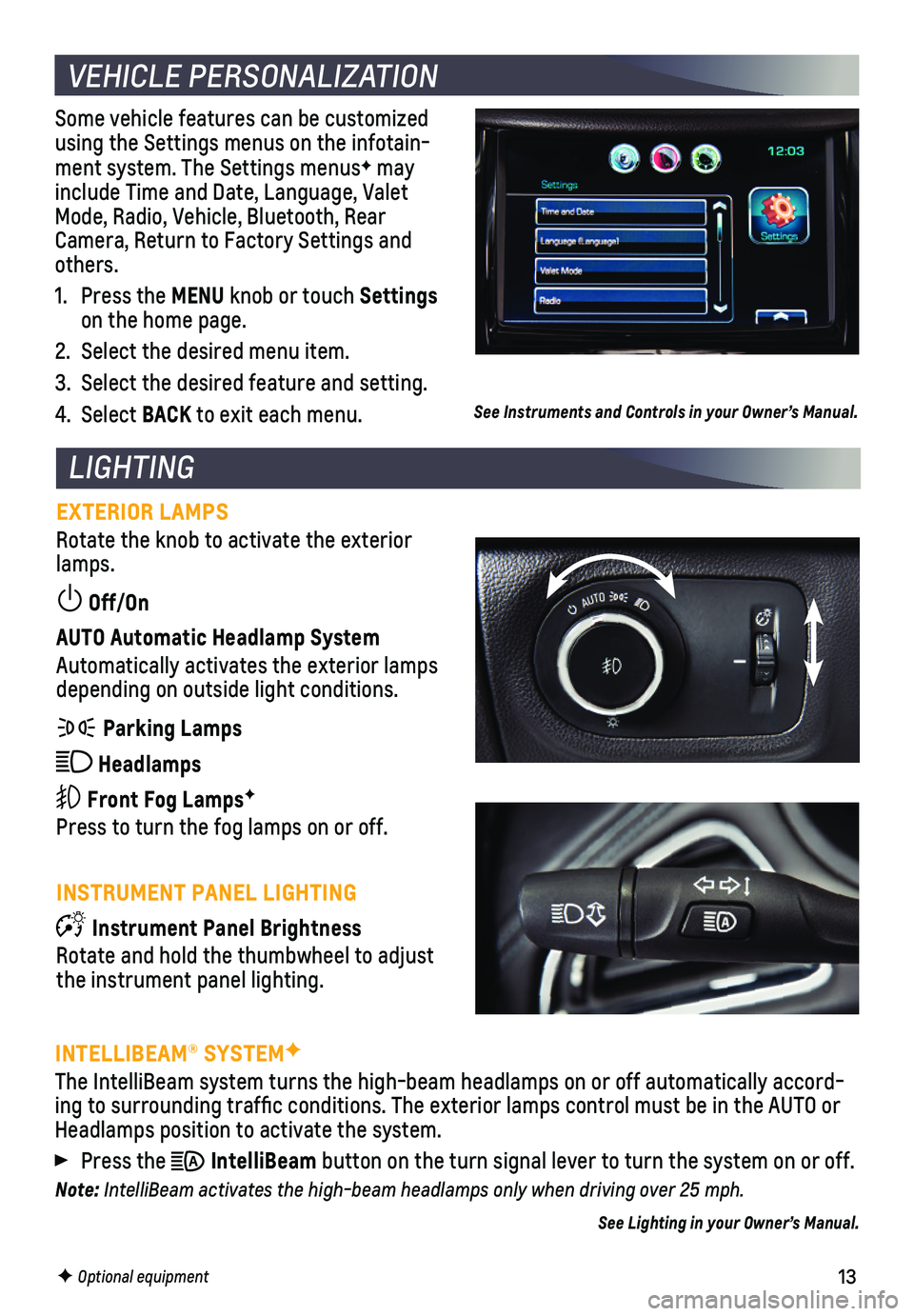 CHEVROLET CRUZE 2018  Get To Know Guide 13
Some vehicle features can be customized using the Settings menus on the infotain-ment system. The Settings menusF may include Time and Date, Language, Valet Mode, Radio, Vehicle, Bluetooth, Rear Ca