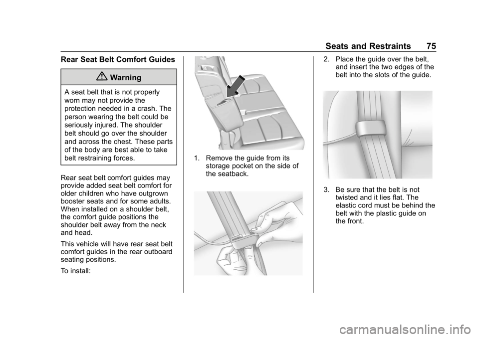 CHEVROLET EQUINOX 2018 Owners Guide Chevrolet Equinox Owner Manual (GMNA-Localizing-U.S./Canada/Mexico-
10446639) - 2018 - CRC - 8/18/17
Seats and Restraints 75
Rear Seat Belt Comfort Guides
{Warning
A seat belt that is not properly
wor