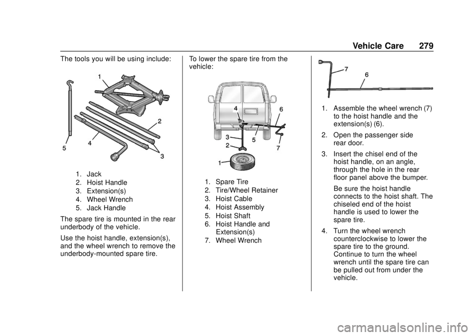 CHEVROLET EXPRESS 2018 Owners Manual Chevrolet Express Owner Manual (GMNA-Localizing-U.S./Canada/Mexico-
11374212) - 2018 - crc - 2/2/18
Vehicle Care 279
The tools you will be using include:
1. Jack
2. Hoist Handle
3. Extension(s)
4. Whe CHEVROLET EXPRESS 2018 Owners Manual Chevrolet Express Owner Manual (GMNA-Localizing-U.S./Canada/Mexico-
11374212) - 2018 - crc - 2/2/18
Vehicle Care 279
The tools you will be using include:
1. Jack
2. Hoist Handle
3. Extension(s)
4. Whe